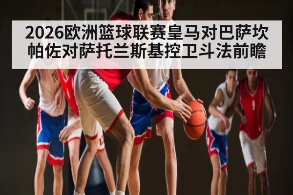 2026欧洲篮球联赛皇马对巴萨坎帕佐对萨托兰斯基控卫斗法前瞻