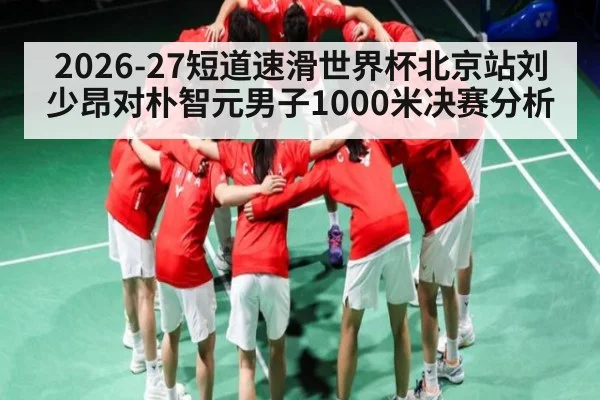 2026-27短道速滑世界杯北京站刘少昂对朴智元男子1000米决赛分析